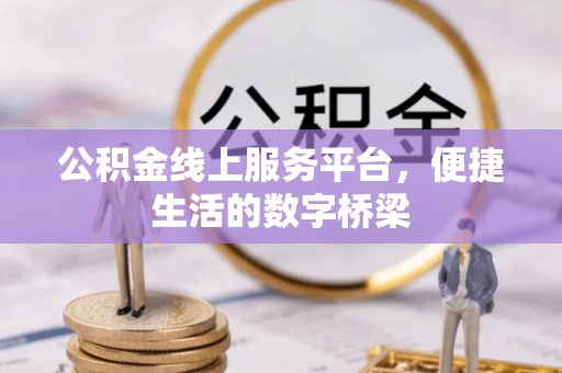 奈曼旗公积金线上服务平台，便捷生活的数字桥梁