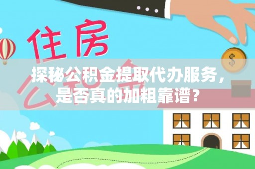 奈曼旗探秘公积金提取代办服务，是否真的加粗靠谱？