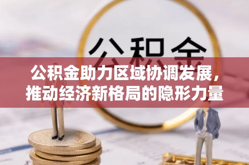 奈曼旗公积金助力区域协调发展，推动经济新格局的隐形力量