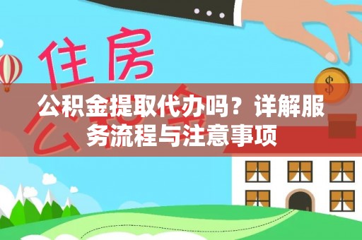 奈曼旗公积金提取代办吗？详解服务流程与注意事项