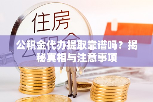 奈曼旗公积金代办提取靠谱吗？揭秘真相与注意事项