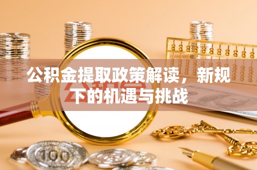 奈曼旗公积金提取政策解读，新规下的机遇与挑战
