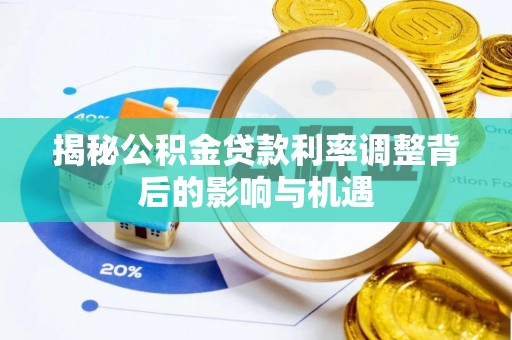 奈曼旗揭秘公积金贷款利率调整背后的影响与机遇