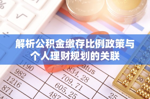 奈曼旗解析公积金缴存比例政策与个人理财规划的关联