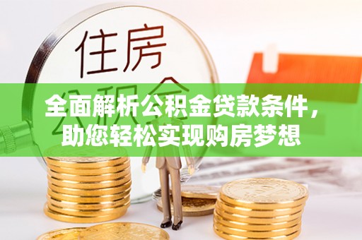 奈曼旗全面解析公积金贷款条件，助您轻松实现购房梦想