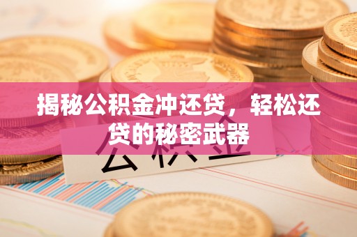 奈曼旗揭秘公积金冲还贷，轻松还贷的秘密武器