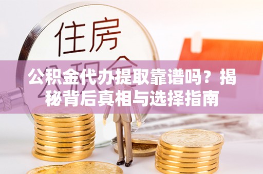 奈曼旗公积金代办提取靠谱吗？揭秘背后真相与选择指南