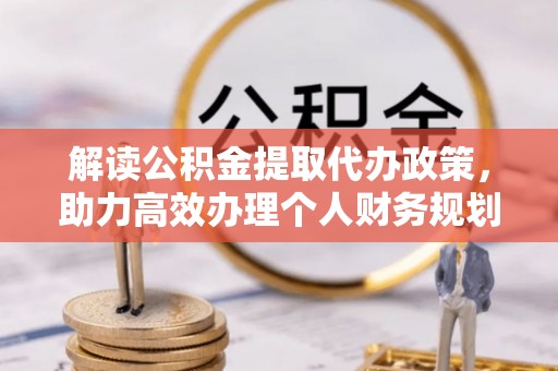 奈曼旗解读公积金提取代办政策，助力高效办理个人财务规划