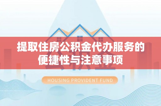 奈曼旗提取住房公积金代办服务的便捷性与注意事项