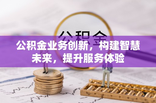 奈曼旗公积金业务创新，构建智慧未来，提升服务体验