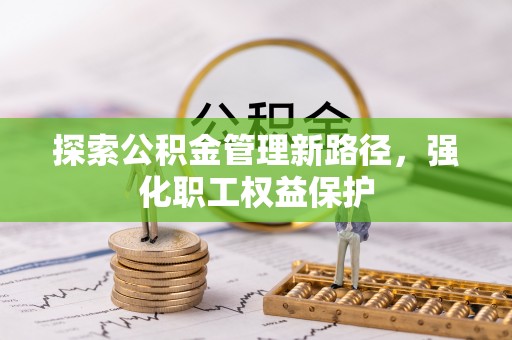 奈曼旗探索公积金管理新路径，强化职工权益保护