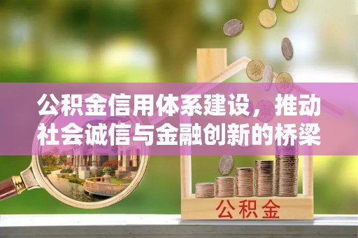 奈曼旗公积金信用体系建设，推动社会诚信与金融创新的桥梁