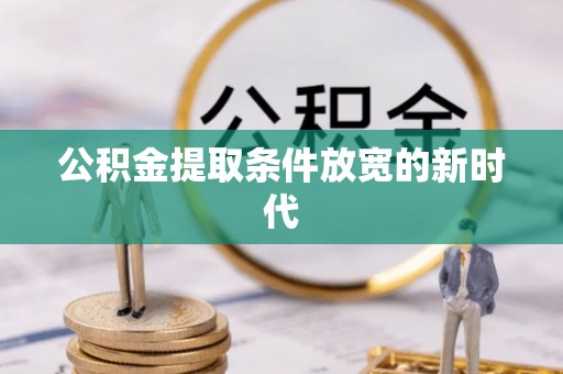 奈曼旗公积金提取条件放宽的新时代