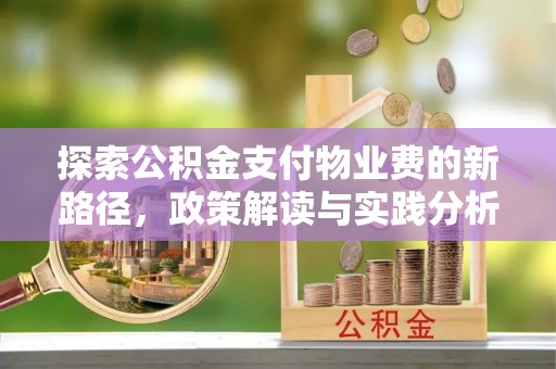 奈曼旗探索公积金支付物业费的新路径，政策解读与实践分析