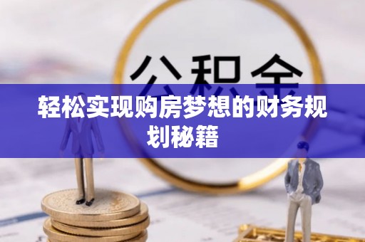 奈曼旗轻松实现购房梦想的财务规划秘籍