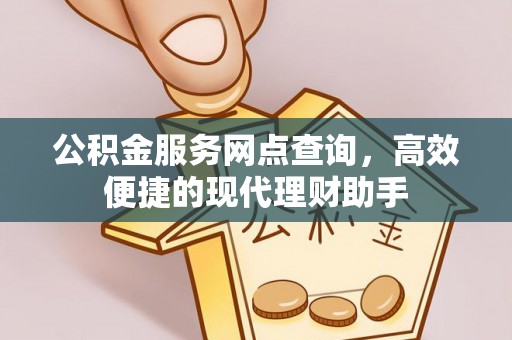 奈曼旗公积金服务网点查询，高效便捷的现代理财助手