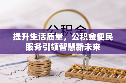 奈曼旗提升生活质量，公积金便民服务引领智慧新未来