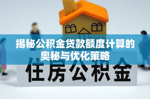 奈曼旗揭秘公积金贷款额度计算的奥秘与优化策略