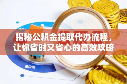 奈曼旗揭秘公积金提取代办流程，让你省时又省心的高效攻略