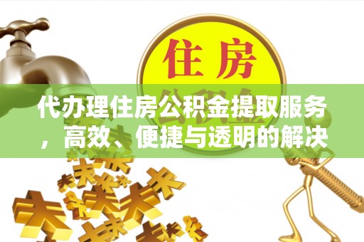 奈曼旗代办理住房公积金提取服务，高效、便捷与透明的解决方案