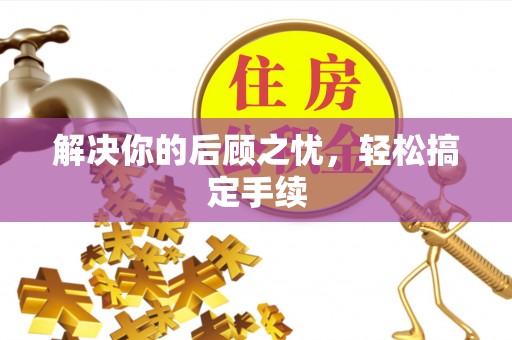 奈曼旗解决你的后顾之忧，轻松搞定手续