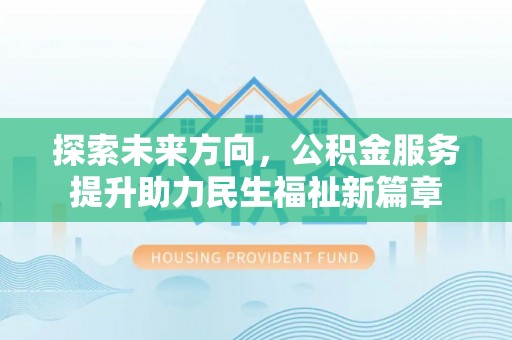 奈曼旗探索未来方向，公积金服务提升助力民生福祉新篇章
