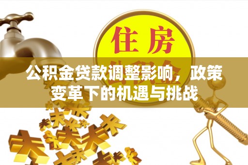 奈曼旗公积金贷款调整影响，政策变革下的机遇与挑战