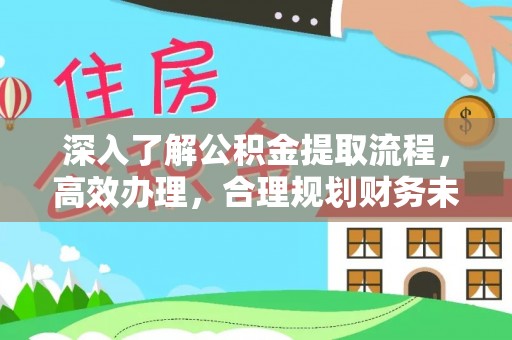 奈曼旗深入了解公积金提取流程，高效办理，合理规划财务未来