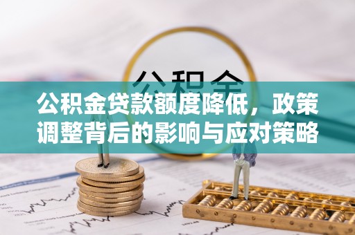 奈曼旗公积金贷款额度降低，政策调整背后的影响与应对策略