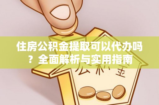 奈曼旗住房公积金提取可以代办吗？全面解析与实用指南