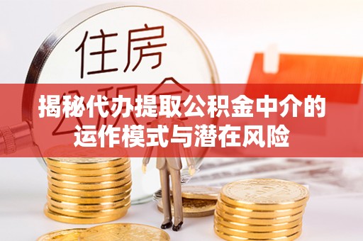 奈曼旗揭秘代办提取公积金中介的运作模式与潜在风险