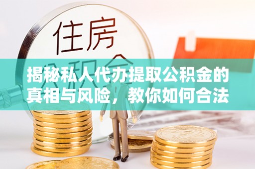 奈曼旗揭秘私人代办提取公积金的真相与风险，教你如何合法高效操作
