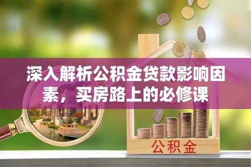 奈曼旗深入解析公积金贷款影响因素，买房路上的必修课