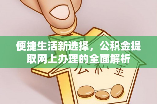 奈曼旗便捷生活新选择，公积金提取网上办理的全面解析