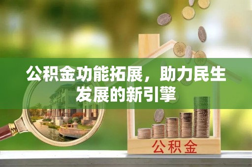 奈曼旗公积金功能拓展，助力民生发展的新引擎