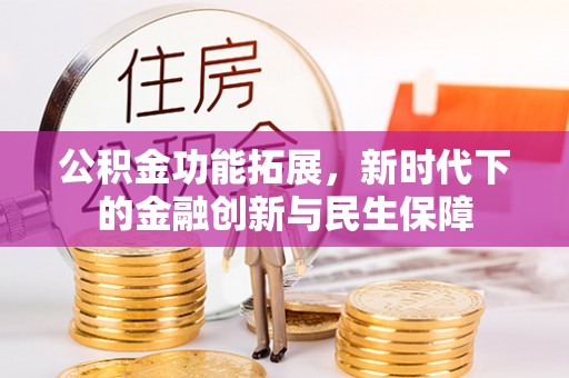 奈曼旗公积金功能拓展，新时代下的金融创新与民生保障