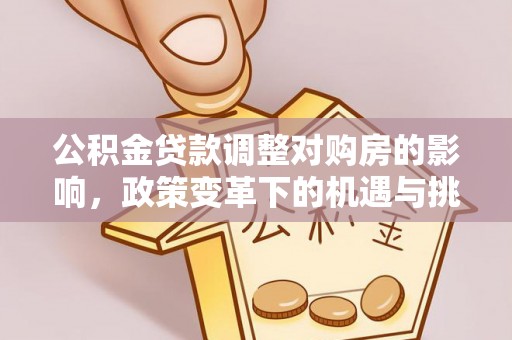 奈曼旗公积金贷款调整对购房的影响，政策变革下的机遇与挑战