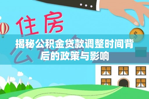 奈曼旗揭秘公积金贷款调整时间背后的政策与影响