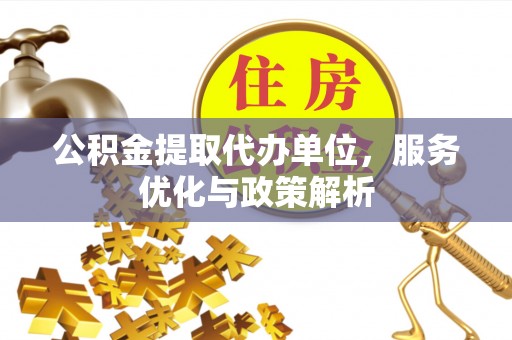 奈曼旗公积金提取代办单位，服务优化与政策解析