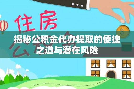 奈曼旗揭秘公积金代办提取的便捷之道与潜在风险