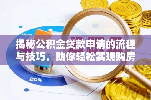 奈曼旗揭秘公积金贷款申请的流程与技巧，助你轻松实现购房梦