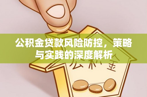奈曼旗公积金贷款风险防控，策略与实践的深度解析