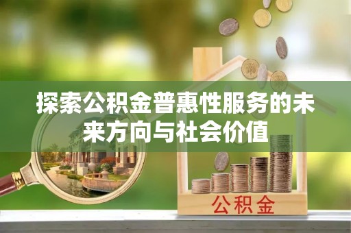 奈曼旗探索公积金普惠性服务的未来方向与社会价值