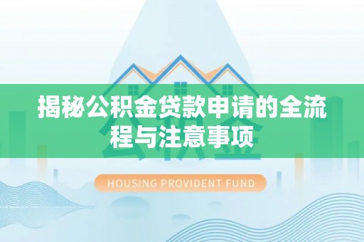 奈曼旗揭秘公积金贷款申请的全流程与注意事项