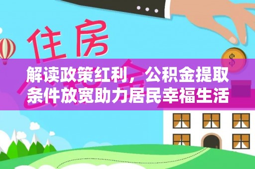 奈曼旗解读政策红利，公积金提取条件放宽助力居民幸福生活