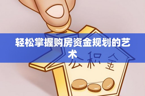 奈曼旗轻松掌握购房资金规划的艺术