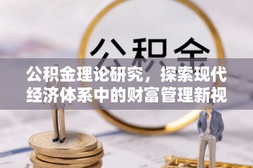 奈曼旗公积金理论研究，探索现代经济体系中的财富管理新视角