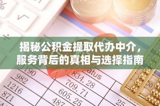 奈曼旗揭秘公积金提取代办中介，服务背后的真相与选择指南