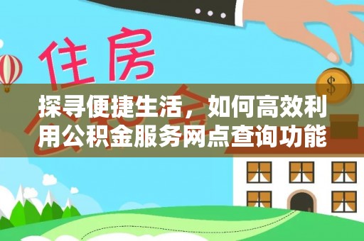 奈曼旗探寻便捷生活，如何高效利用公积金服务网点查询功能