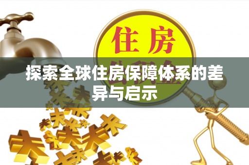 奈曼旗探索全球住房保障体系的差异与启示